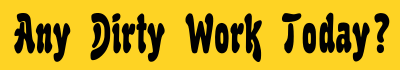 Any Dirty Work Today? - Text clipart